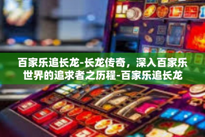 百家乐追长龙-长龙传奇，深入百家乐世界的追求者之历程-百家乐追长龙