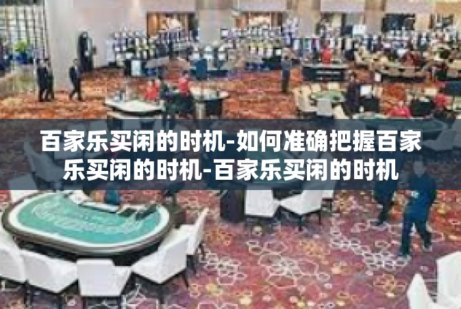 百家乐买闲的时机-如何准确把握百家乐买闲的时机-百家乐买闲的时机