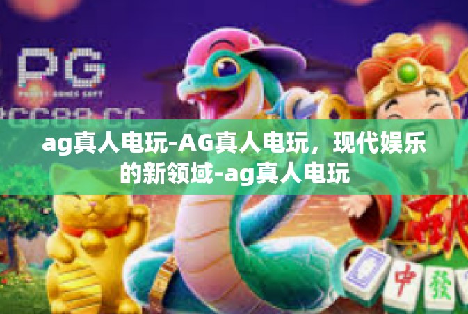 ag真人电玩-AG真人电玩，现代娱乐的新领域-ag真人电玩