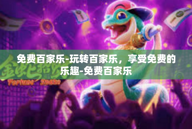 免费百家乐-玩转百家乐，享受免费的乐趣-免费百家乐