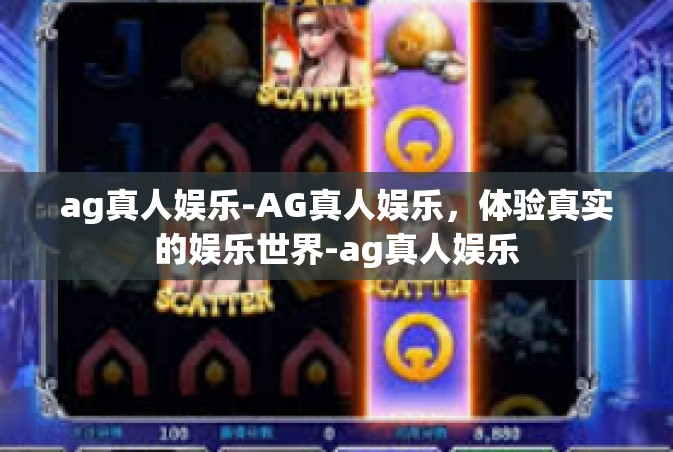 ag真人娱乐-AG真人娱乐，体验真实的娱乐世界-ag真人娱乐