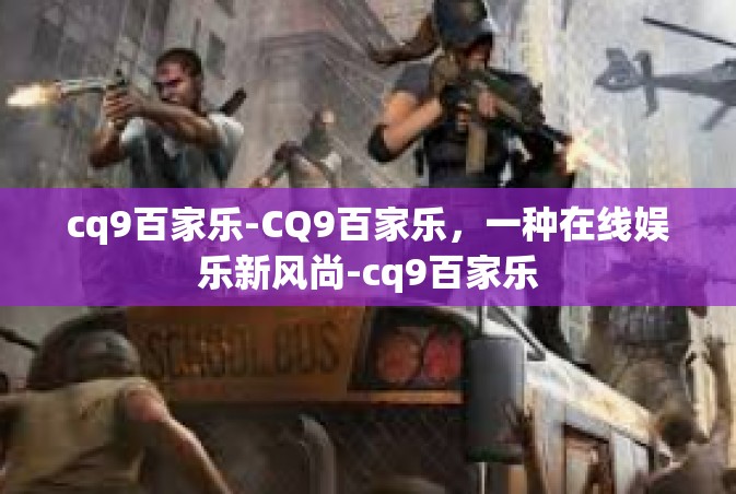 cq9百家乐-CQ9百家乐，一种在线娱乐新风尚-cq9百家乐