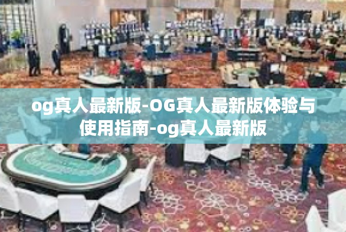 og真人最新版-OG真人最新版体验与使用指南-og真人最新版