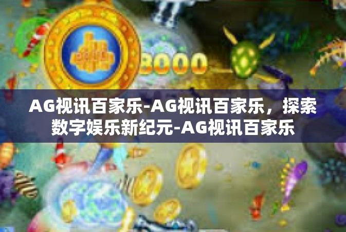 AG视讯百家乐-AG视讯百家乐，探索数字娱乐新纪元-AG视讯百家乐