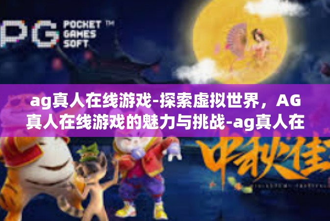 ag真人在线游戏-探索虚拟世界，AG真人在线游戏的魅力与挑战-ag真人在线游戏