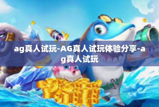 ag真人试玩-AG真人试玩体验分享-ag真人试玩
