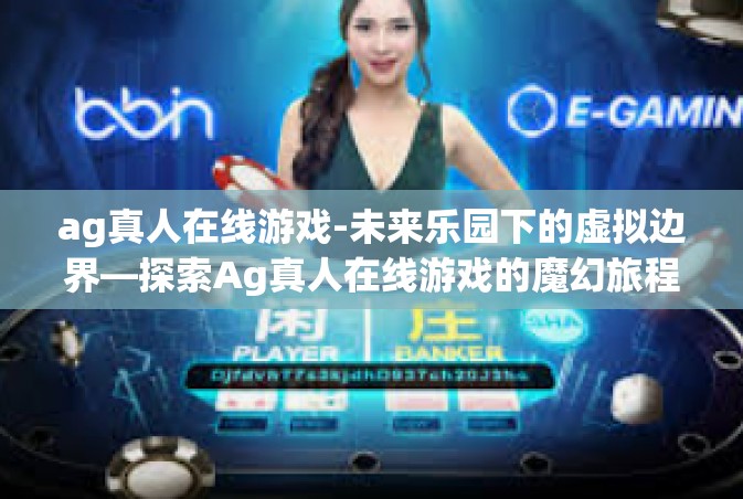 ag真人在线游戏-未来乐园下的虚拟边界—探索Ag真人在线游戏的魔幻旅程-ag真人在线游戏