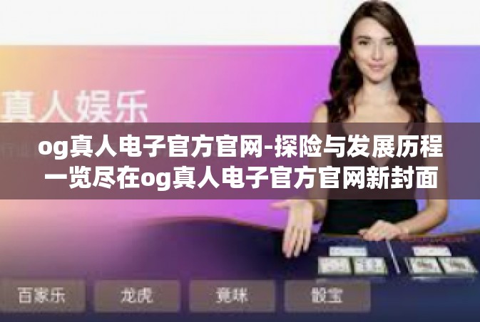 og真人电子官方官网-探险与发展历程一览尽在og真人电子官方官网新封面专属炫酷外衣灰雾掀起的变革之风-og真人电子官方官网
