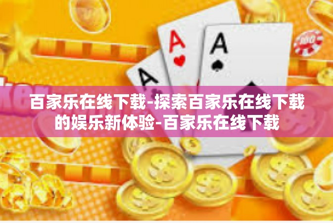 百家乐在线下载-探索百家乐在线下载的娱乐新体验-百家乐在线下载