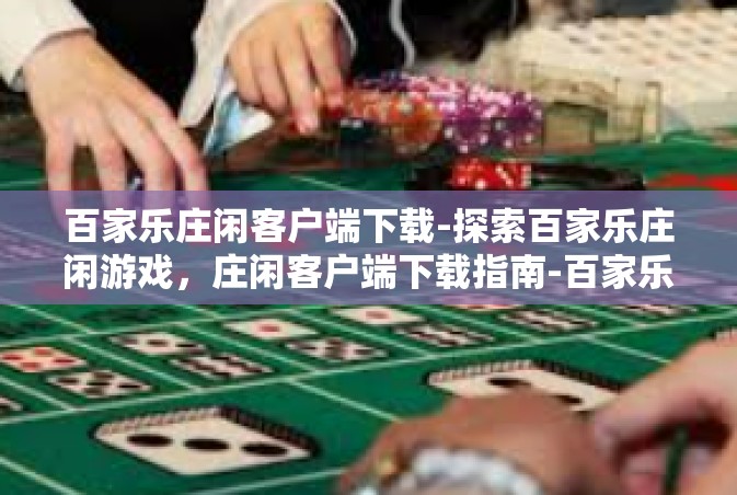 百家乐庄闲客户端下载-探索百家乐庄闲游戏，庄闲客户端下载指南-百家乐庄闲客户端下载