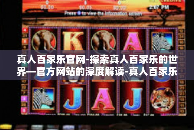 真人百家乐官网-探索真人百家乐的世界—官方网站的深度解读-真人百家乐官网