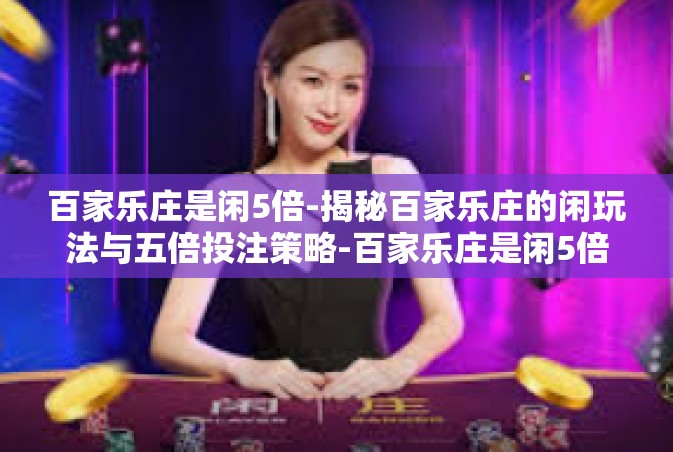百家乐庄是闲5倍-揭秘百家乐庄的闲玩法与五倍投注策略-百家乐庄是闲5倍