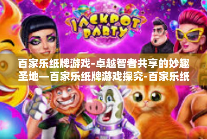 百家乐纸牌游戏-卓越智者共享的妙趣圣地—百家乐纸牌游戏探究-百家乐纸牌游戏