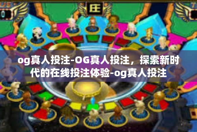 og真人投注-OG真人投注，探索新时代的在线投注体验-og真人投注