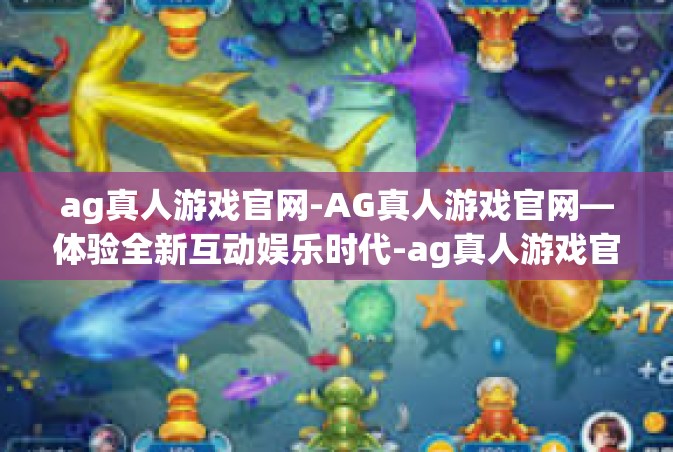 ag真人游戏官网-AG真人游戏官网—体验全新互动娱乐时代-ag真人游戏官网