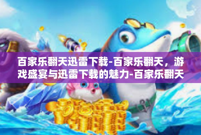 百家乐翻天迅雷下载-百家乐翻天，游戏盛宴与迅雷下载的魅力-百家乐翻天迅雷下载