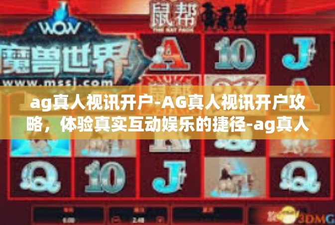 ag真人视讯开户-AG真人视讯开户攻略，体验真实互动娱乐的捷径-ag真人视讯开户