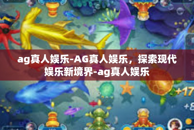ag真人娱乐-AG真人娱乐，探索现代娱乐新境界-ag真人娱乐