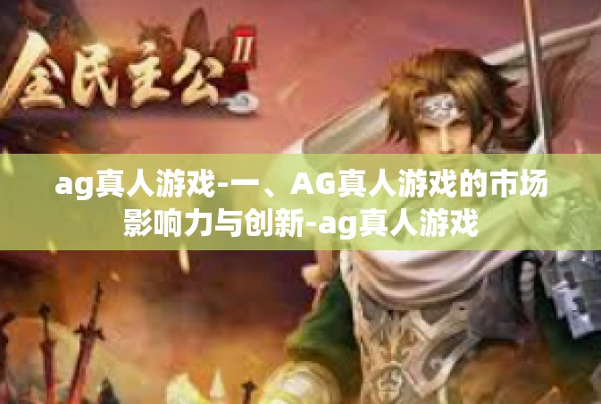 ag真人游戏-一、AG真人游戏的市场影响力与创新-ag真人游戏