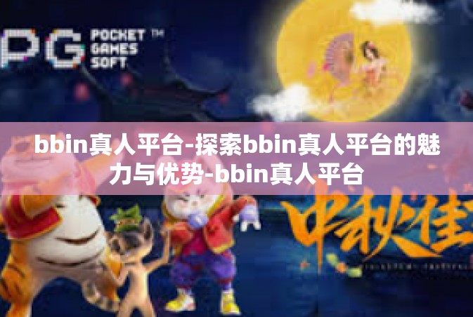 bbin真人平台-探索bbin真人平台的魅力与优势-bbin真人平台
