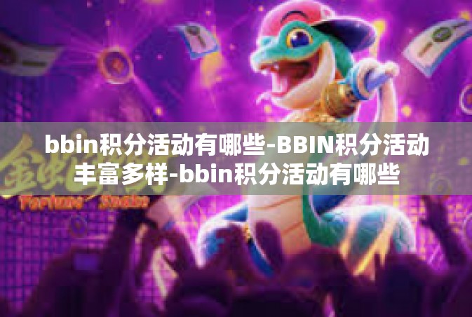 bbin积分活动有哪些-BBIN积分活动丰富多样-bbin积分活动有哪些