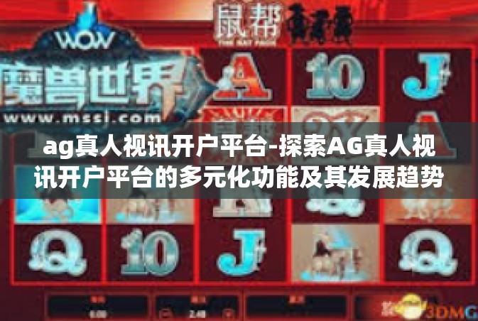 ag真人视讯开户平台-探索AG真人视讯开户平台的多元化功能及其发展趋势-ag真人视讯开户平台