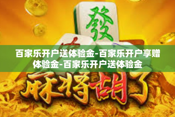 百家乐开户送体验金-百家乐开户享赠体验金-百家乐开户送体验金