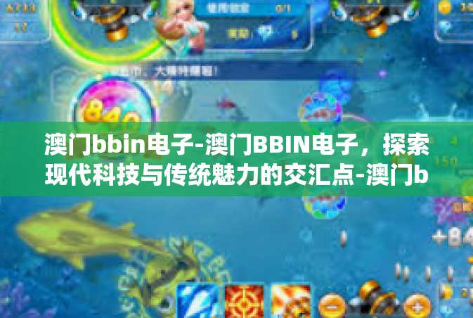 澳门bbin电子-澳门BBIN电子，探索现代科技与传统魅力的交汇点-澳门bbin电子