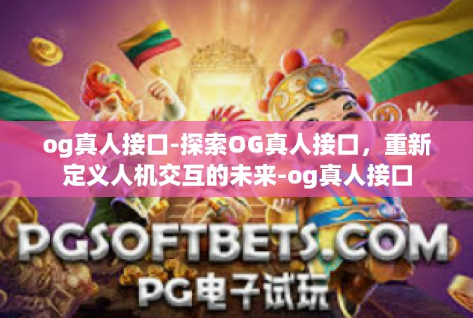 og真人接口-探索OG真人接口，重新定义人机交互的未来-og真人接口