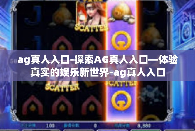 ag真人入口-探索AG真人入口—体验真实的娱乐新世界-ag真人入口