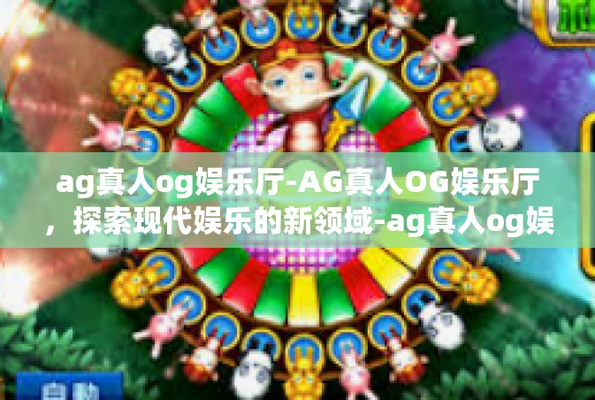 ag真人og娱乐厅-AG真人OG娱乐厅，探索现代娱乐的新领域-ag真人og娱乐厅