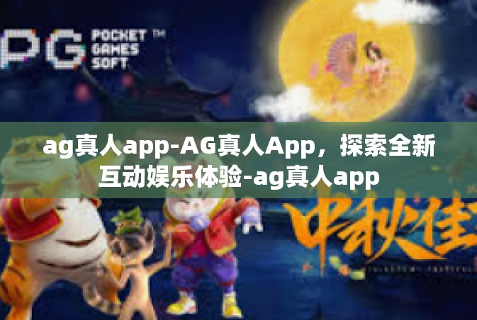 ag真人app-AG真人App，探索全新互动娱乐体验-ag真人app