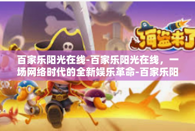 百家乐阳光在线-百家乐阳光在线，一场网络时代的全新娱乐革命-百家乐阳光在线
