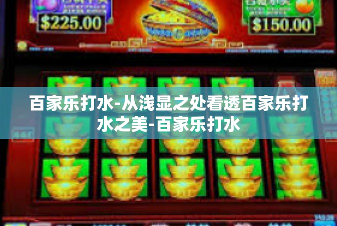 百家乐打水-从浅显之处看透百家乐打水之美-百家乐打水