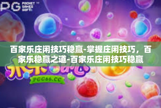百家乐庄闲技巧稳赢-掌握庄闲技巧，百家乐稳赢之道-百家乐庄闲技巧稳赢