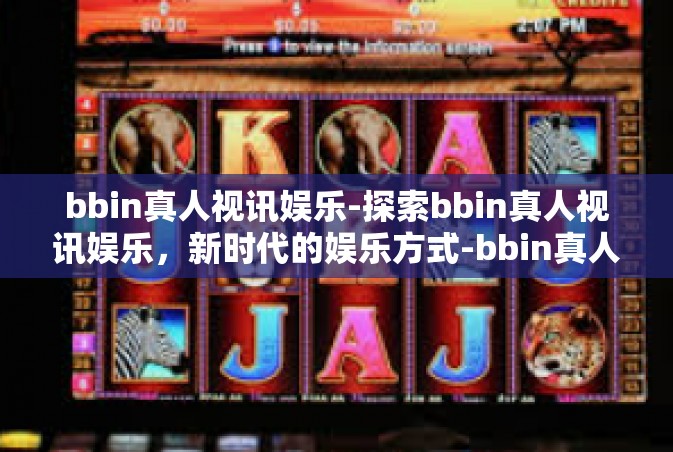bbin真人视讯娱乐-探索bbin真人视讯娱乐，新时代的娱乐方式-bbin真人视讯娱乐