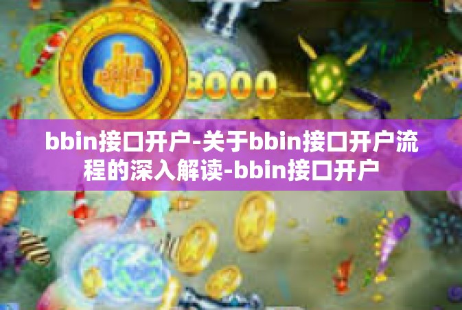 bbin接口开户-关于bbin接口开户流程的深入解读-bbin接口开户
