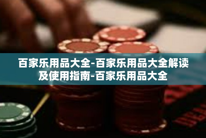 百家乐用品大全-百家乐用品大全解读及使用指南-百家乐用品大全