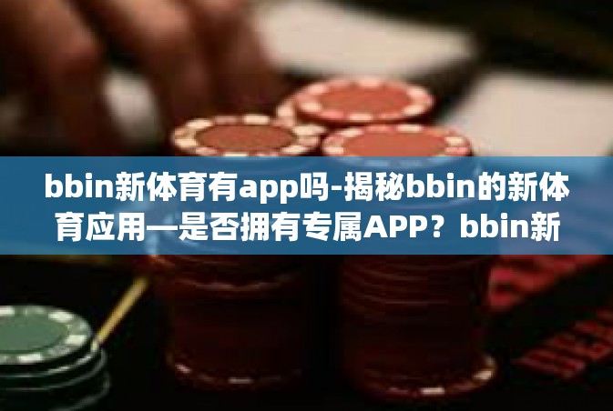 bbin新体育有app吗-揭秘bbin的新体育应用—是否拥有专属APP？bbin新体育有app吗