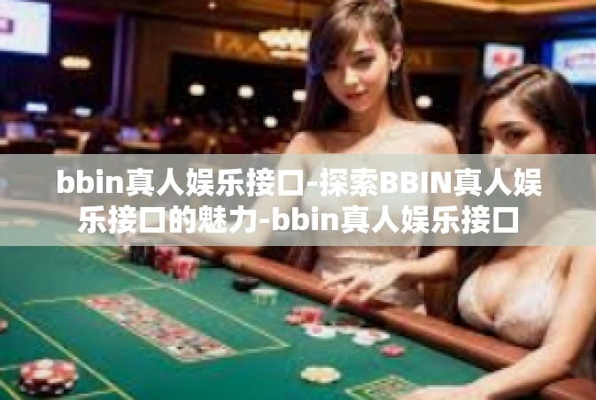 bbin真人娱乐接口-探索BBIN真人娱乐接口的魅力-bbin真人娱乐接口