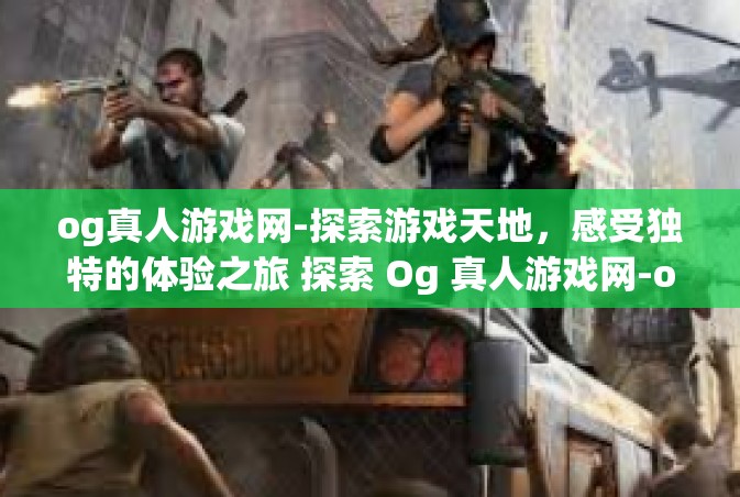 og真人游戏网-探索游戏天地，感受独特的体验之旅 探索 Og 真人游戏网-og真人游戏网