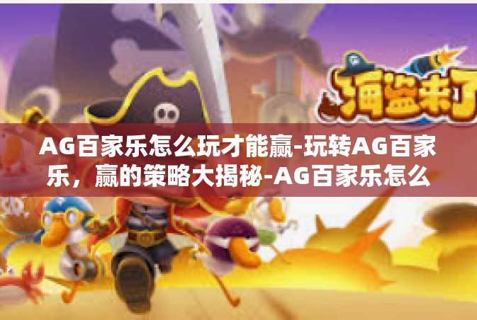 AG百家乐怎么玩才能赢-玩转AG百家乐，赢的策略大揭秘-AG百家乐怎么玩才能赢
