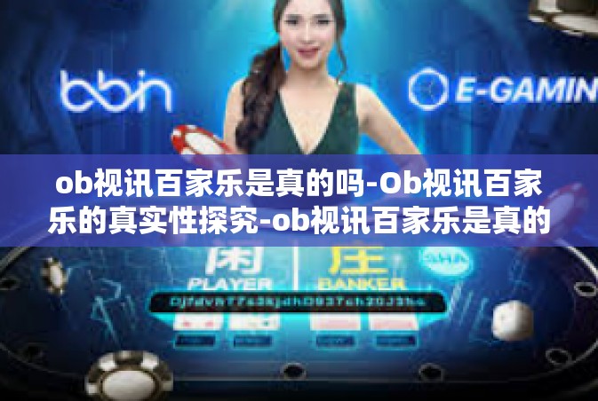 ob视讯百家乐是真的吗-Ob视讯百家乐的真实性探究-ob视讯百家乐是真的吗