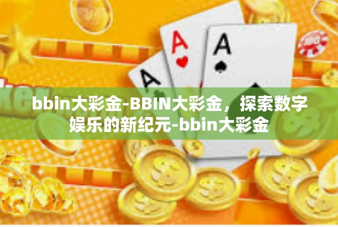 bbin大彩金-BBIN大彩金，探索数字娱乐的新纪元-bbin大彩金