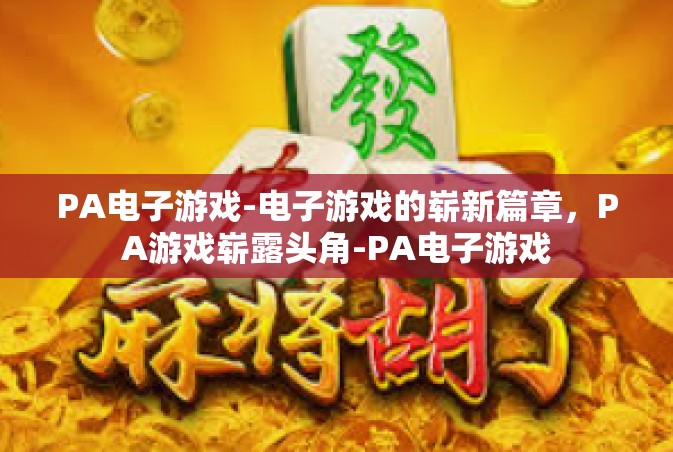 PA电子游戏-电子游戏的崭新篇章，PA游戏崭露头角-PA电子游戏