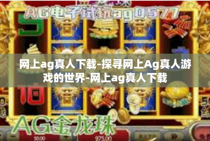 网上ag真人下载-探寻网上Ag真人游戏的世界-网上ag真人下载