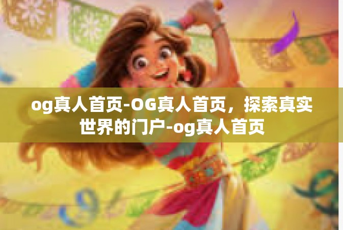 og真人首页-OG真人首页，探索真实世界的门户-og真人首页