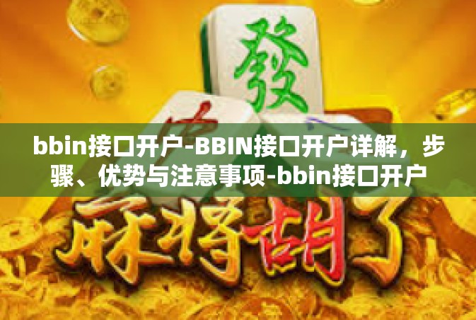bbin接口开户-BBIN接口开户详解，步骤、优势与注意事项-bbin接口开户