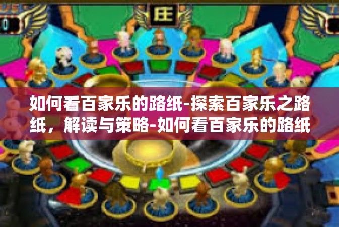 如何看百家乐的路纸-探索百家乐之路纸，解读与策略-如何看百家乐的路纸