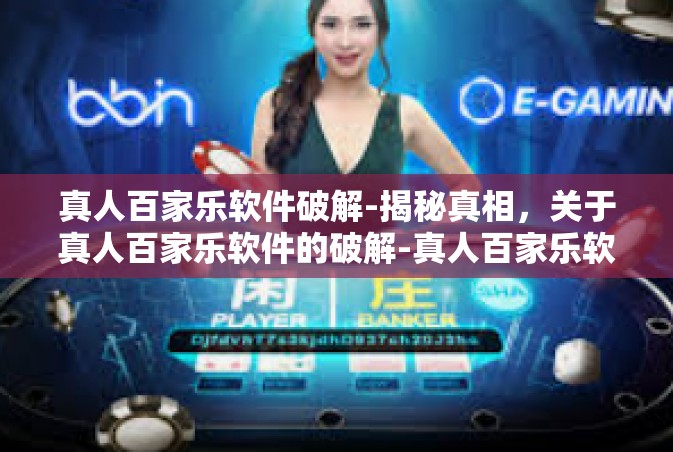 真人百家乐软件破解-揭秘真相，关于真人百家乐软件的破解-真人百家乐软件破解